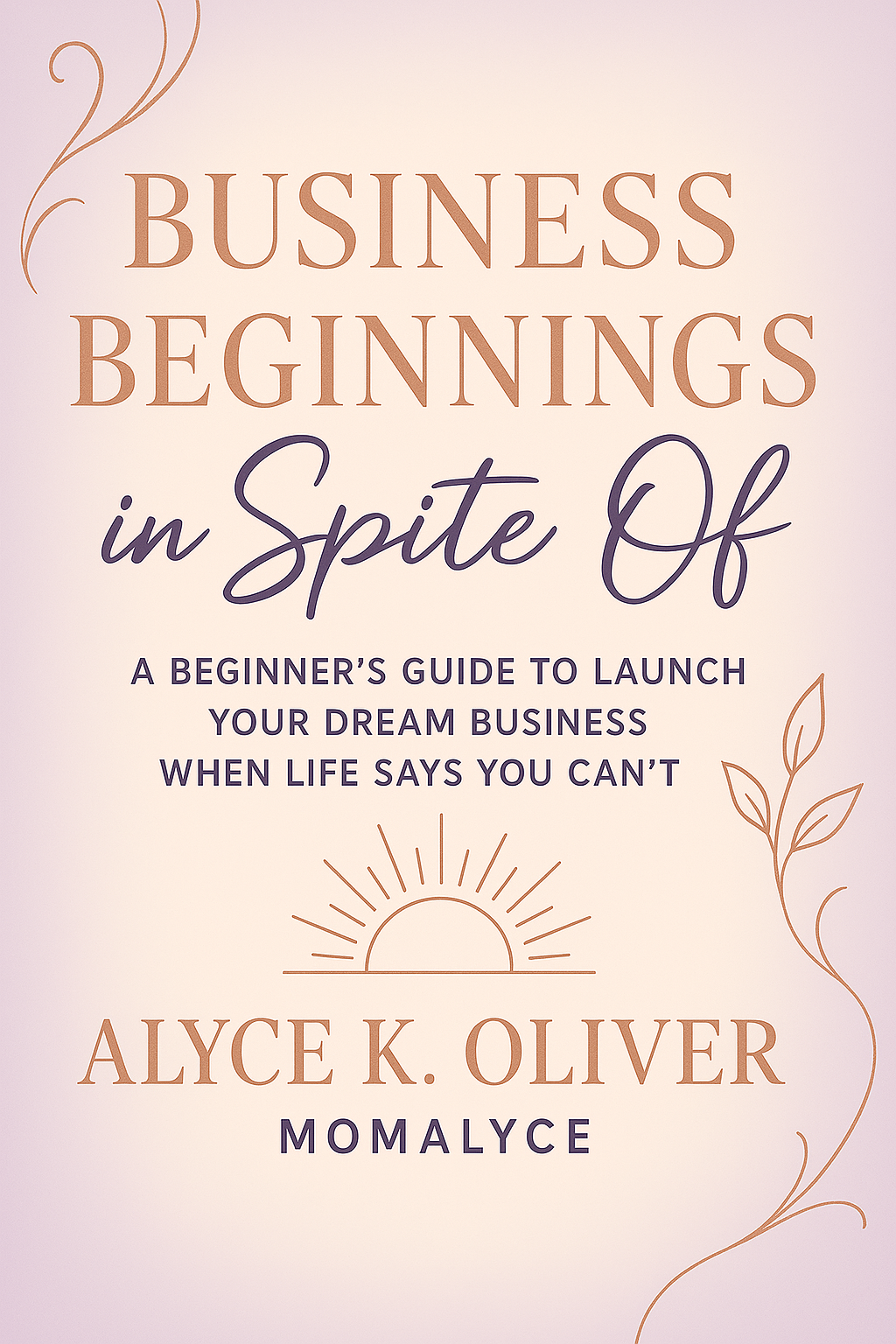 Business Beginnings in Spite Of - Complete Business Startup Guide